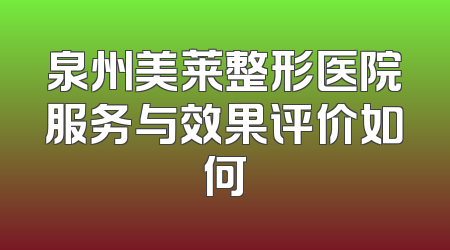 泉州美莱整形医院服务与效果评价如何