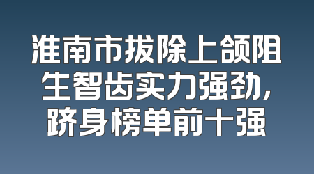 淮南市拔除上颌阻生智齿实力强劲，跻身榜单前十强
