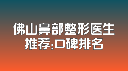 佛山鼻部整形医生推荐：口碑排名