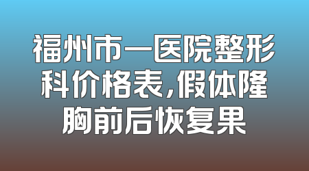 福州市一医院整形科价格表，假体隆胸前后恢复果