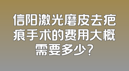 信阳激光磨皮去疤痕手术的费用大概需要多少？