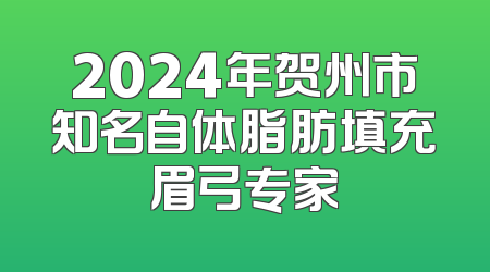 2024年贺州市知名自体脂肪填充眉弓专家
