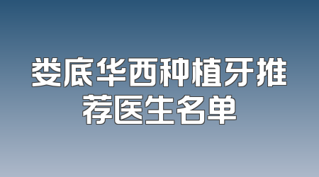 娄底华西种植牙推荐医生名单