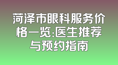 菏泽市眼科服务价格一览：医生推荐与预约指南