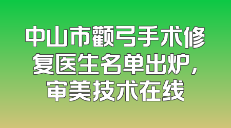 中山市颧弓手术修复医生名单出炉，审美技术在线