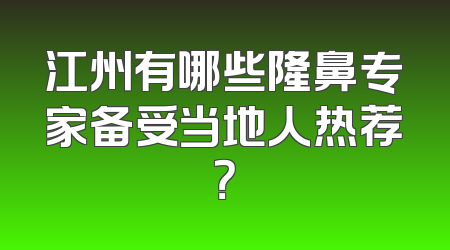 江州有哪些隆鼻专家备受当地人热荐？