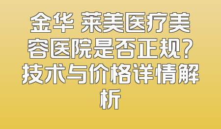 金华玥莱美医疗美容医院是否正规？技术与价格详情解析