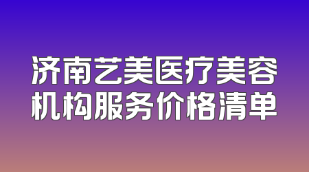 济南艺美医疗美容机构服务价格清单