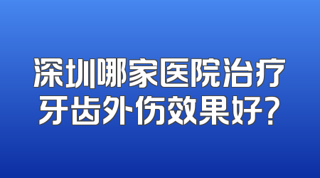 深圳哪家医院治疗牙齿外伤效果好？