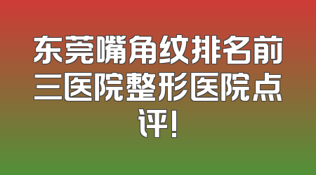 东莞嘴角纹排名前三医院整形医院点评!
