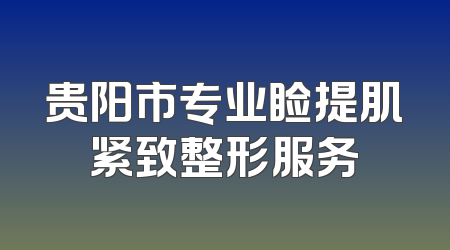 贵阳市专业睑提肌紧致整形服务