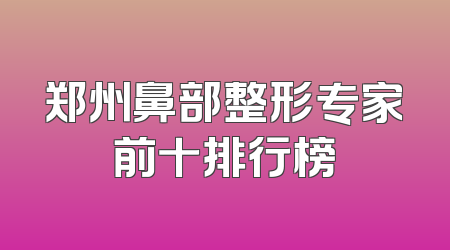 郑州鼻部整形专家前十排行榜