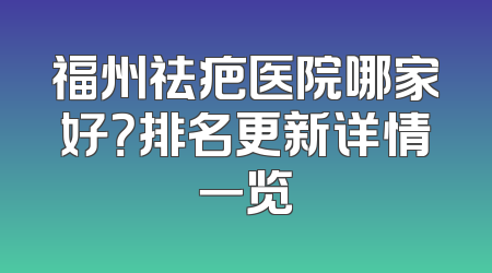 福州祛疤医院哪家好？排名更新详情一览