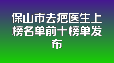 保山市去疤医生上榜名单前十榜单发布
