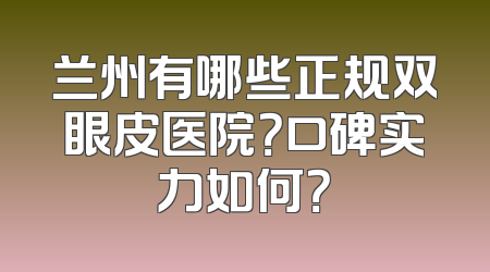 兰州有哪些正规双眼皮医院？口碑实力如何？