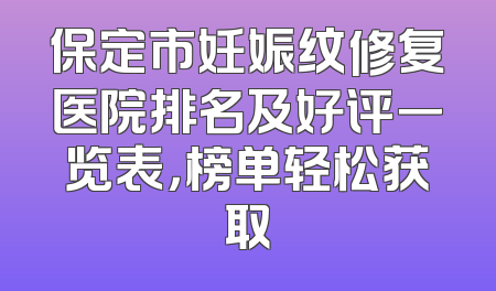 保定市妊娠纹修复医院排名及好评一览表，榜单轻松获取