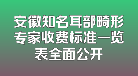 安徽知名耳部畸形专家收费标准一览表全面公开
