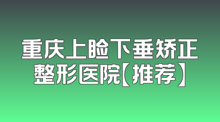 重庆上睑下垂矫正整形医院【推荐】
