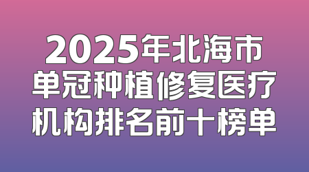 2025年北海市单冠种植修复医疗机构排名前十榜单