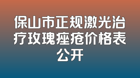 保山市正规激光治疗玫瑰痤疮价格表公开