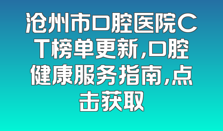 沧州市口腔医院CT榜单更新，口腔健康服务指南，点击获取