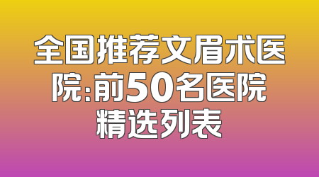 全国推荐文眉术医院：前50名医院精选列表
