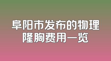 阜阳市发布的物理隆胸费用一览