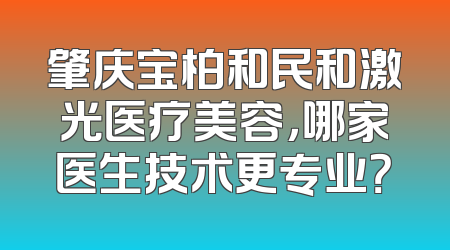 肇庆宝柏和民和激光医疗美容，哪家医生技术更专业？