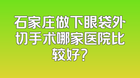 石家庄做下眼袋外切手术哪家医院比较好？