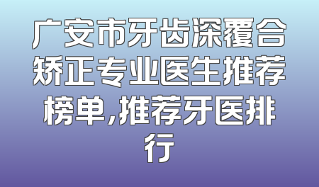 广安市牙齿深覆合矫正专业医生推荐榜单，推荐牙医排行