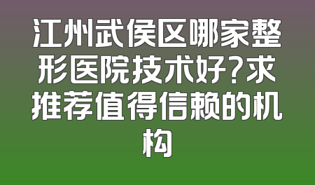 江州武侯区哪家整形医院技术好？求推荐值得信赖的机构