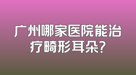 广州哪家医院能治疗畸形耳朵？