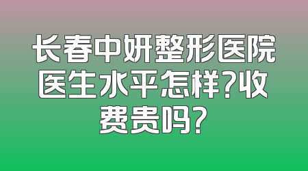 长春中妍整形医院医生水平怎样？收费贵吗？