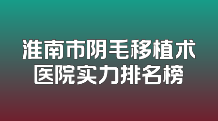 淮南市阴毛移植术医院实力排名榜