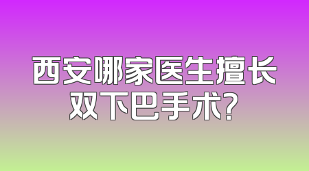 西安哪家医生擅长双下巴手术？
