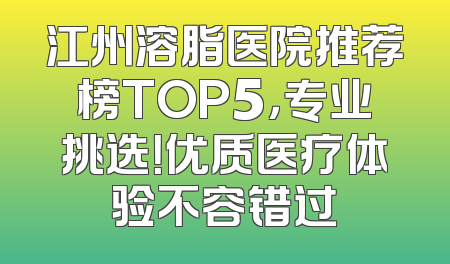 江州溶脂医院推荐榜TOP5，专业挑选！优质医疗体验不容错过