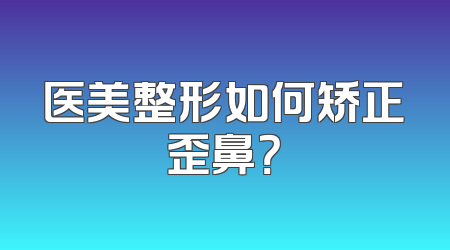 医美整形如何矫正歪鼻？