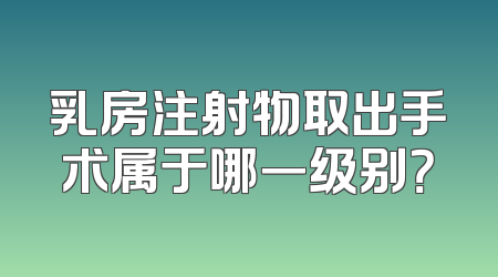 乳房注射物取出手术属于哪一级别？
