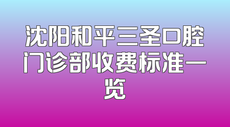沈阳和平三圣口腔门诊部收费标准一览