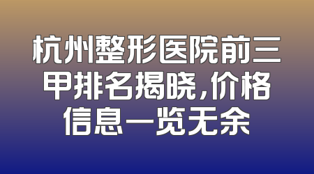 杭州整形医院前三甲排名揭晓，价格信息一览无余
