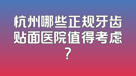 杭州哪些正规牙齿贴面医院值得考虑？