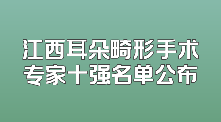 江西耳朵畸形手术专家十强名单公布