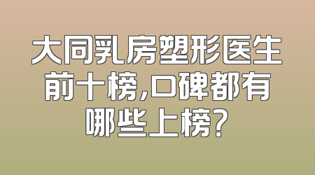 大同乳房塑形医生前十榜，口碑都有哪些上榜？