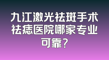 九江激光祛斑手术祛痣医院哪家专业可靠？