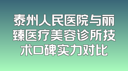 泰州人民医院与丽臻医疗美容诊所技术口碑实力对比