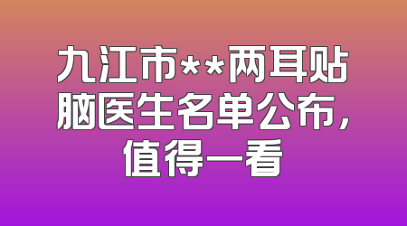 九江市**两耳贴脑医生名单公布，值得一看