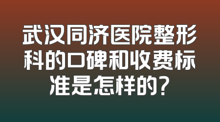武汉同济医院整形科的口碑和收费标准是怎样的？