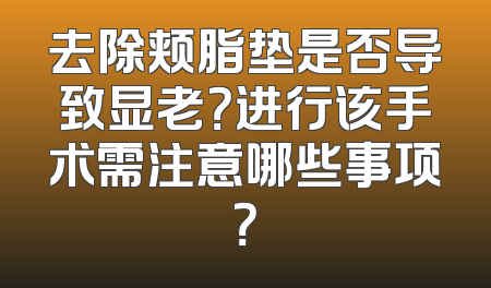去除颊脂垫是否导致显老？进行该手术需注意哪些事项？
