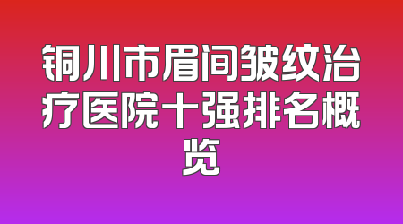 铜川市眉间皱纹治疗医院十强排名概览