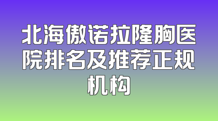 北海傲诺拉隆胸医院排名及推荐正规机构